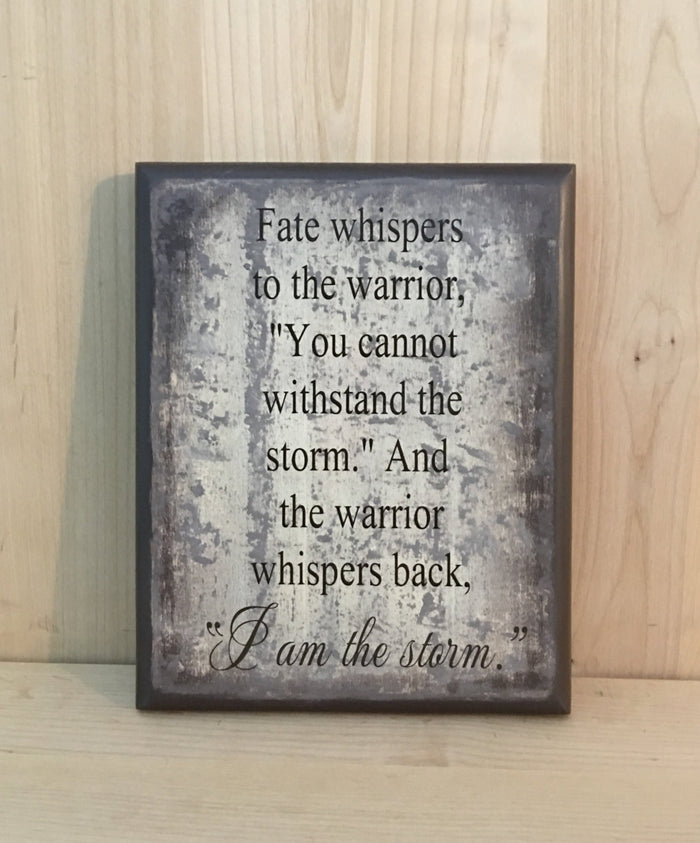 Fate whispers to the warrior, "You cannot withstand the storm."  And the warrior whispers back,"I am the storm."